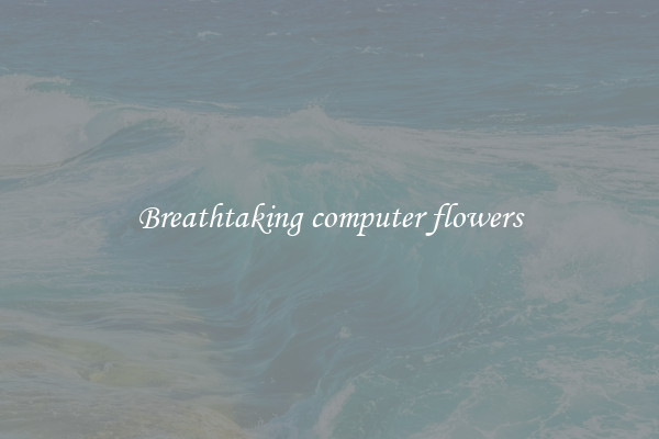 Breathtaking computer flowers