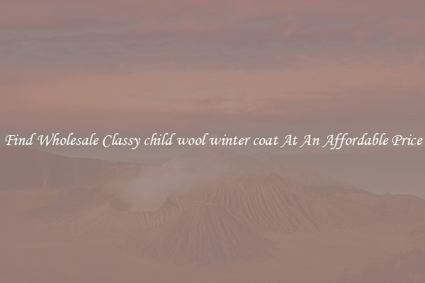 Find Wholesale Classy child wool winter coat At An Affordable Price