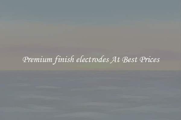 Premium finish electrodes At Best Prices