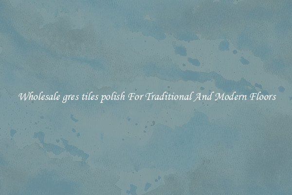 Wholesale gres tiles polish For Traditional And Modern Floors