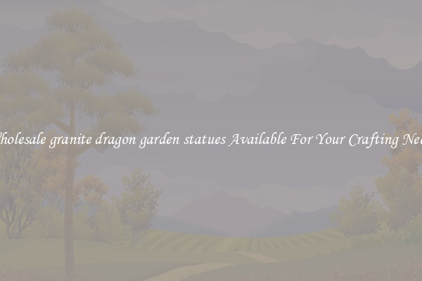 Wholesale granite dragon garden statues Available For Your Crafting Needs