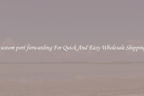 custom port forwarding For Quick And Easy Wholesale Shipping