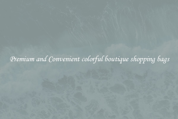 Premium and Convenient colorful boutique shopping bags