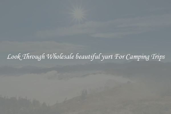 Look Through Wholesale beautiful yurt For Camping Trips