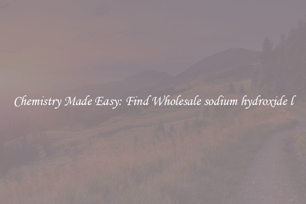 Chemistry Made Easy: Find Wholesale sodium hydroxide l