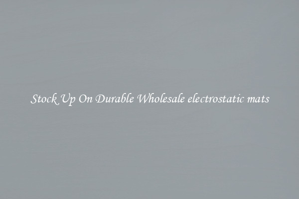 Stock Up On Durable Wholesale electrostatic mats