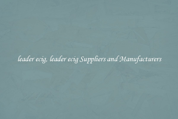 leader ecig, leader ecig Suppliers and Manufacturers