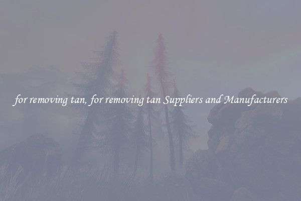 for removing tan, for removing tan Suppliers and Manufacturers