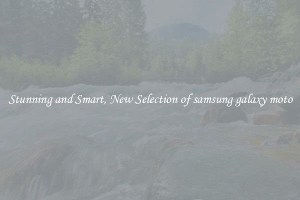 Stunning and Smart, New Selection of samsung galaxy moto