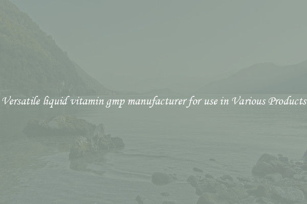 Versatile liquid vitamin gmp manufacturer for use in Various Products