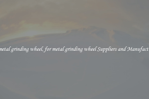 for metal grinding wheel, for metal grinding wheel Suppliers and Manufacturers