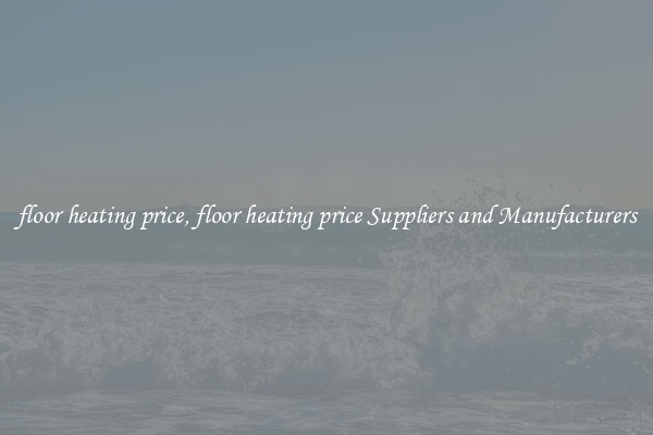 floor heating price, floor heating price Suppliers and Manufacturers