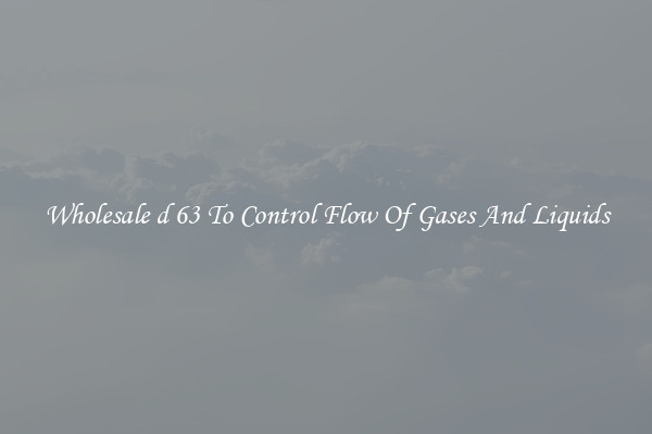 Wholesale d 63 To Control Flow Of Gases And Liquids