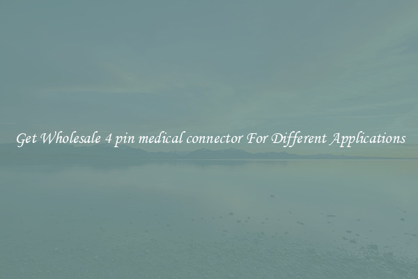 Get Wholesale 4 pin medical connector For Different Applications