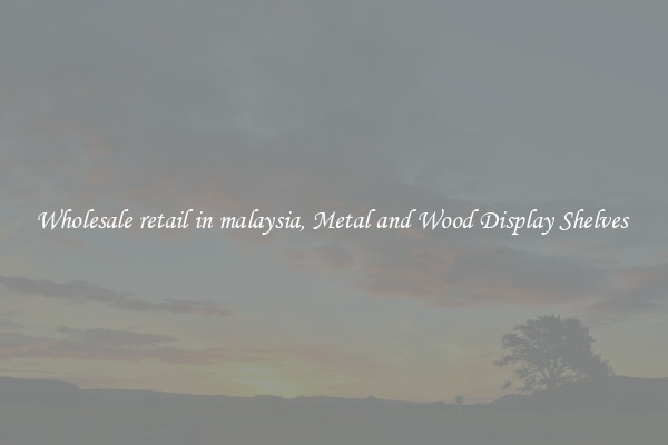Wholesale retail in malaysia, Metal and Wood Display Shelves 