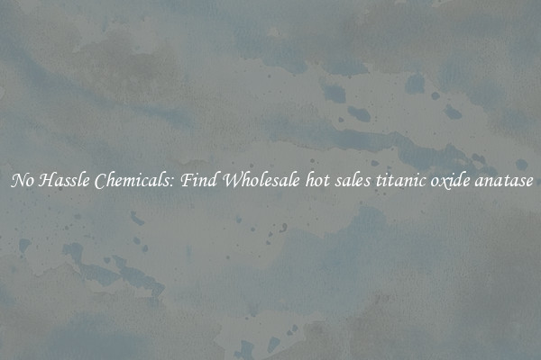 No Hassle Chemicals: Find Wholesale hot sales titanic oxide anatase