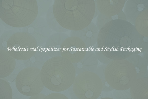 Wholesale vial lyophilizer for Sustainable and Stylish Packaging