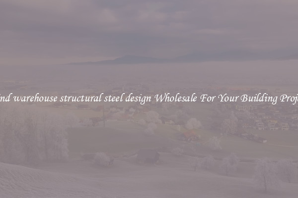 Find warehouse structural steel design Wholesale For Your Building Project