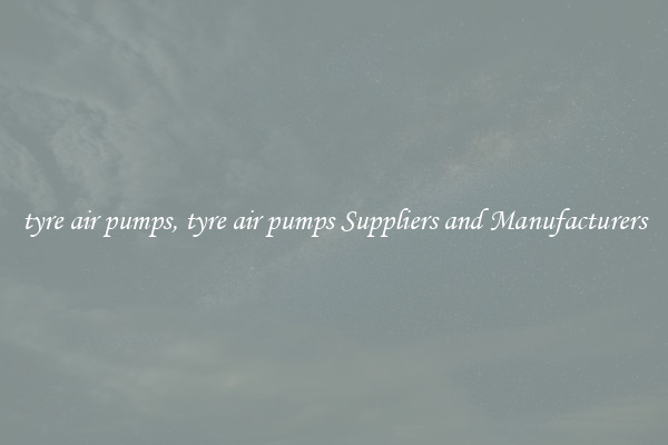 tyre air pumps, tyre air pumps Suppliers and Manufacturers