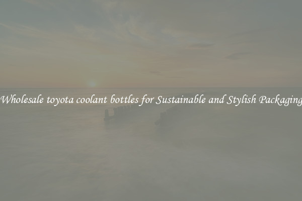 Wholesale toyota coolant bottles for Sustainable and Stylish Packaging
