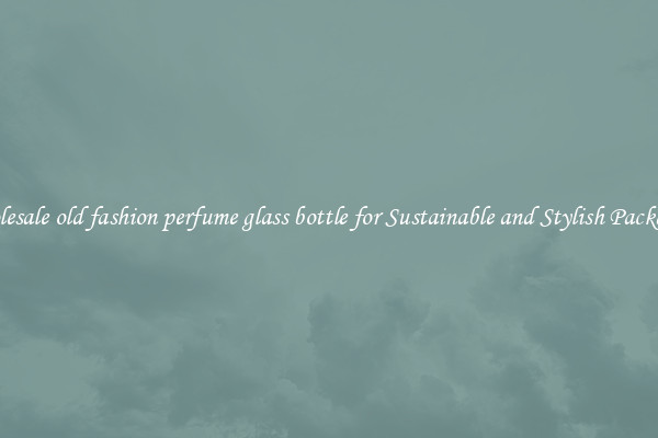 Wholesale old fashion perfume glass bottle for Sustainable and Stylish Packaging