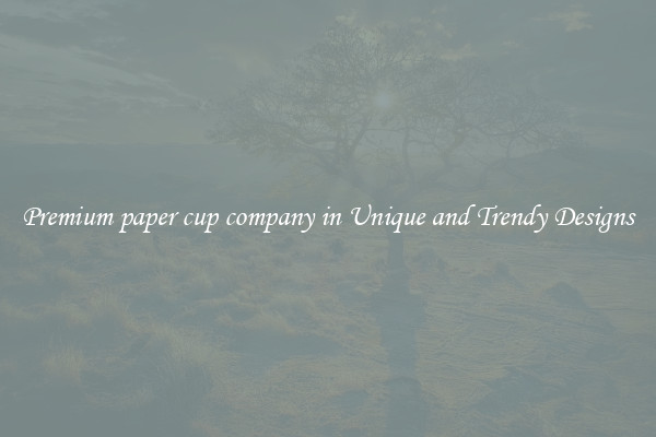 Premium paper cup company in Unique and Trendy Designs