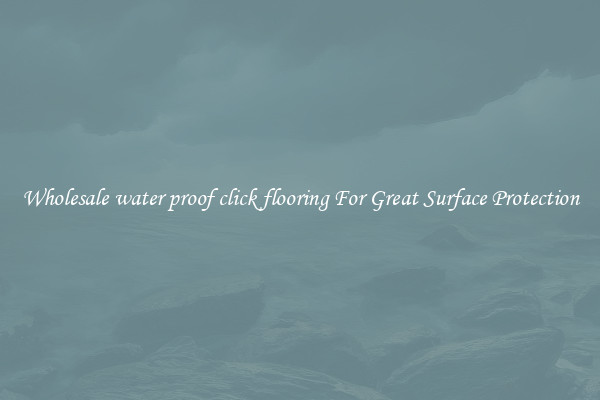 Wholesale water proof click flooring For Great Surface Protection