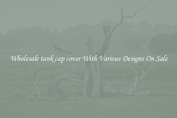 Wholesale tank cap cover With Various Designs On Sale