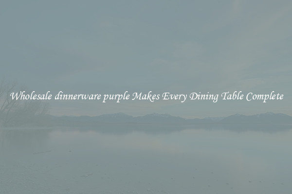 Wholesale dinnerware purple Makes Every Dining Table Complete