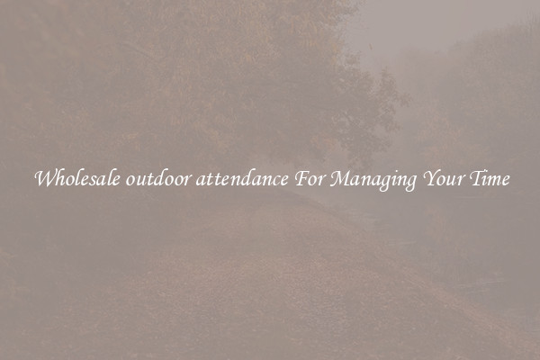 Wholesale outdoor attendance For Managing Your Time