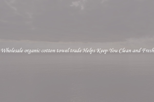 Wholesale organic cotton towel trade Helps Keep You Clean and Fresh