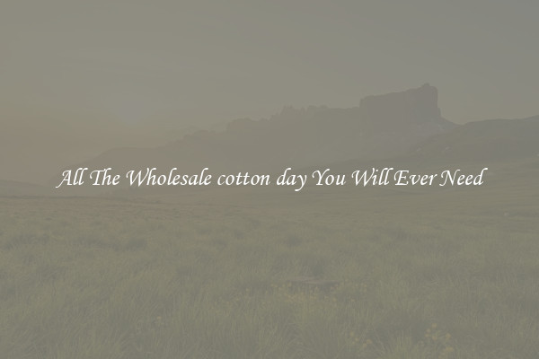 All The Wholesale cotton day You Will Ever Need