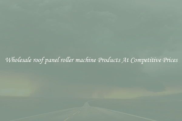Wholesale roof panel roller machine Products At Competitive Prices