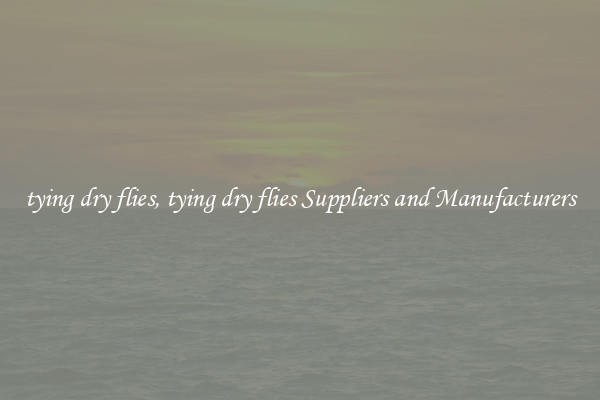 tying dry flies, tying dry flies Suppliers and Manufacturers