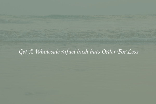 Get A Wholesale rafael bush hats Order For Less