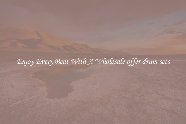 Enjoy Every Beat With A Wholesale offer drum sets
