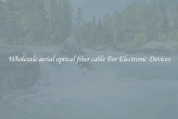 Wholesale aerial optical fiber cable For Electronic Devices