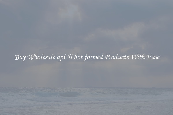 Buy Wholesale api 5l hot formed Products With Ease