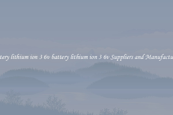 battery lithium ion 3 6v battery lithium ion 3 6v Suppliers and Manufacturers