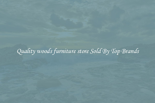 Quality woods furniture store Sold By Top Brands