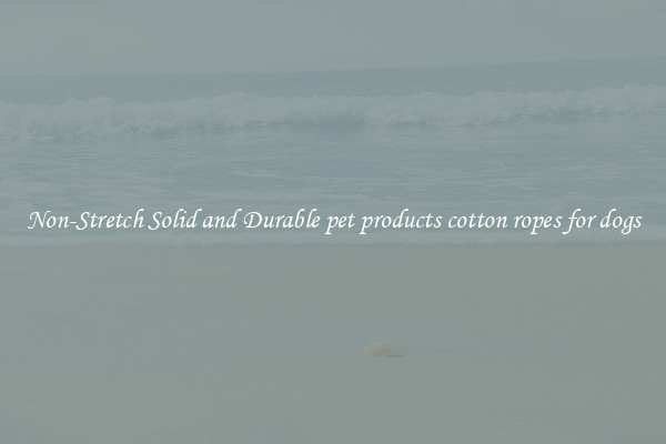 Non-Stretch Solid and Durable pet products cotton ropes for dogs