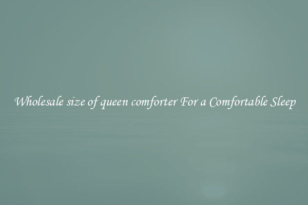 Wholesale size of queen comforter For a Comfortable Sleep