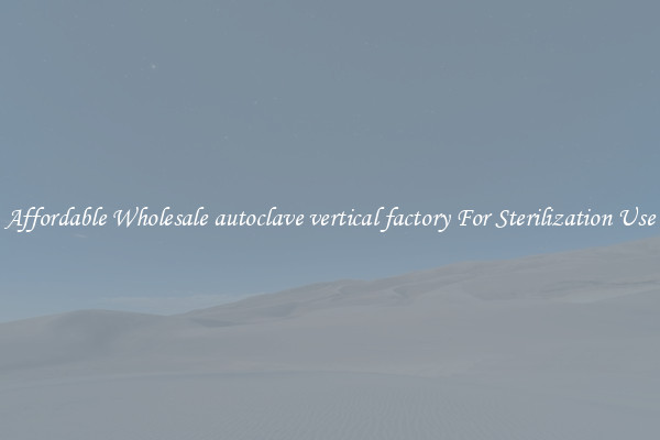 Affordable Wholesale autoclave vertical factory For Sterilization Use