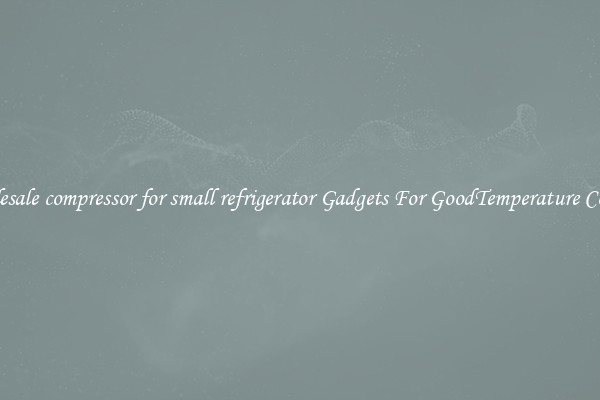 Wholesale compressor for small refrigerator Gadgets For GoodTemperature Control