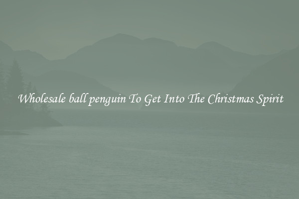 Wholesale ball penguin To Get Into The Christmas Spirit