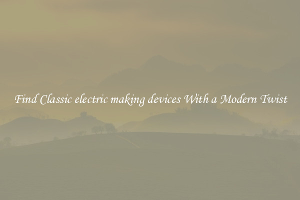 Find Classic electric making devices With a Modern Twist