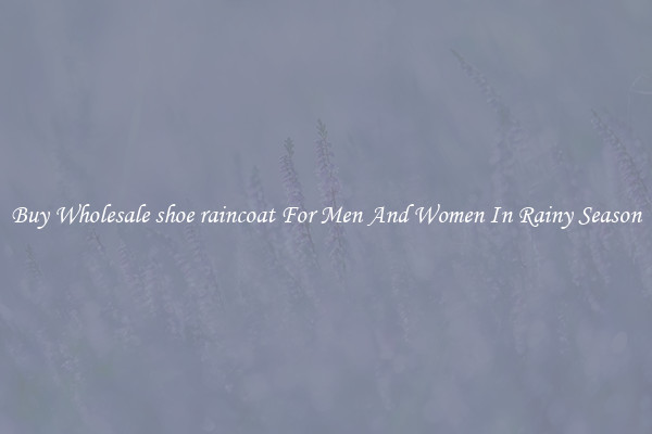 Buy Wholesale shoe raincoat For Men And Women In Rainy Season