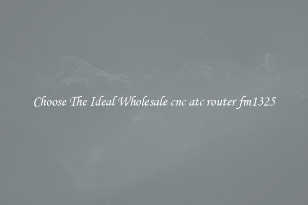 Choose The Ideal Wholesale cnc atc router fm1325