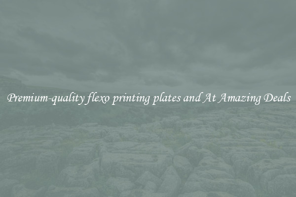 Premium-quality flexo printing plates and At Amazing Deals