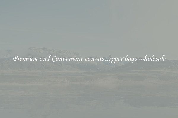 Premium and Convenient canvas zipper bags wholesale